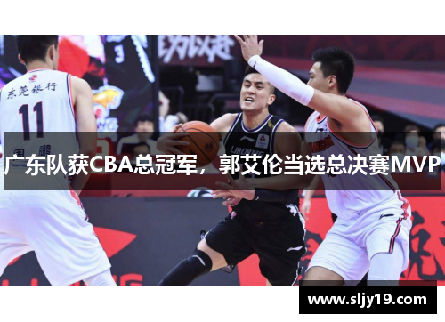 广东队获CBA总冠军，郭艾伦当选总决赛MVP