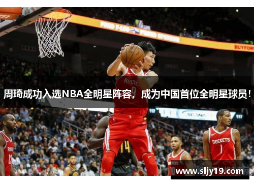 周琦成功入选NBA全明星阵容，成为中国首位全明星球员！