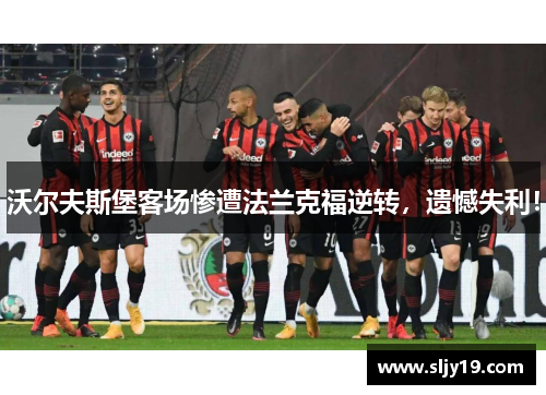 沃尔夫斯堡客场惨遭法兰克福逆转，遗憾失利！