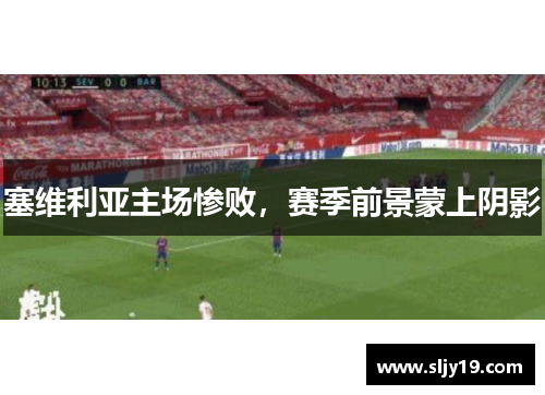 塞维利亚主场惨败，赛季前景蒙上阴影