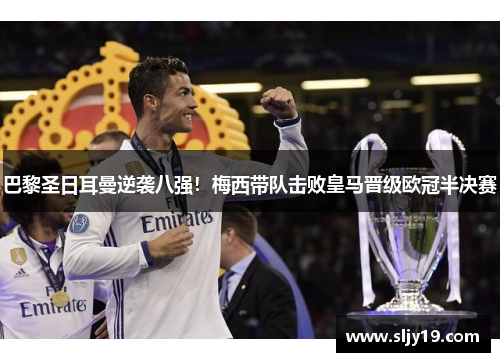 巴黎圣日耳曼逆袭八强！梅西带队击败皇马晋级欧冠半决赛