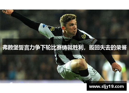 弗赖堡誓言力争下轮比赛铸就胜利，扳回失去的荣誉