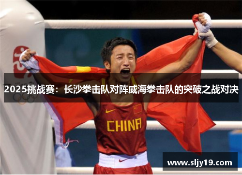 2025挑战赛：长沙拳击队对阵威海拳击队的突破之战对决