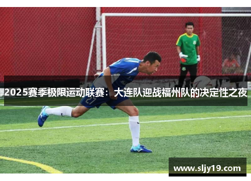 2025赛季极限运动联赛：大连队迎战福州队的决定性之夜