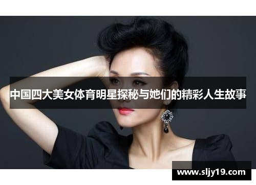 中国四大美女体育明星探秘与她们的精彩人生故事