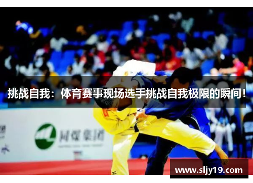 挑战自我：体育赛事现场选手挑战自我极限的瞬间！