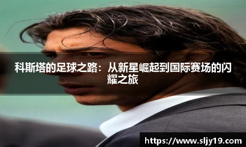 科斯塔的足球之路：从新星崛起到国际赛场的闪耀之旅